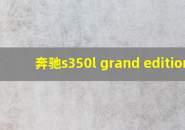 奔驰s350l grand edition